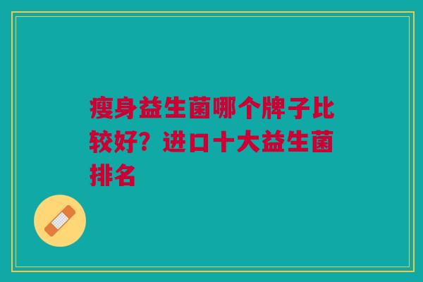 瘦身益生菌哪个牌子比较好?进口十大益生菌排名
