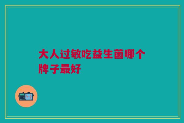 大人吃益生菌哪个牌子好 大人吃益生菌哪个牌子好