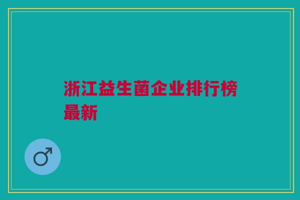 浙江益生菌企业排行榜新 浙江益生菌企业排行榜新