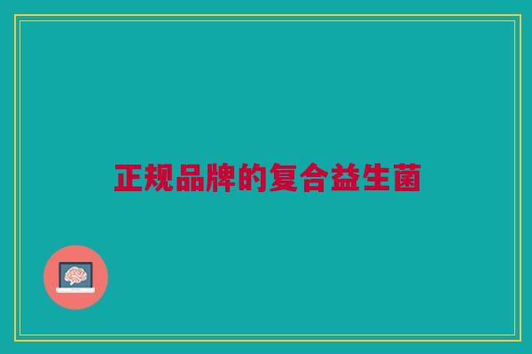正规品牌的复合益生菌 正规品牌的复合益生菌