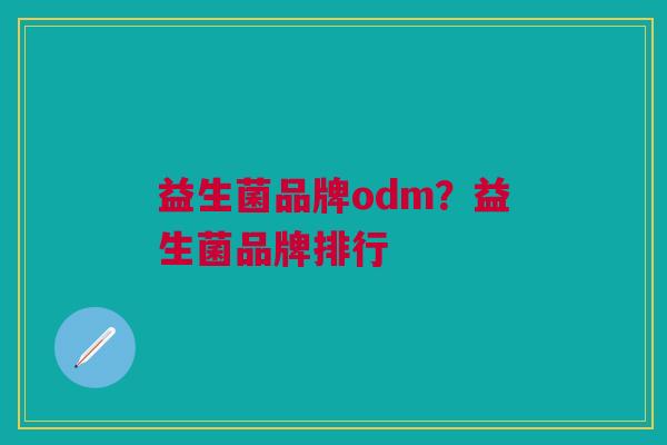 益生菌品牌odm?益生菌品牌排行 益生菌品牌odm?益生菌品牌排行