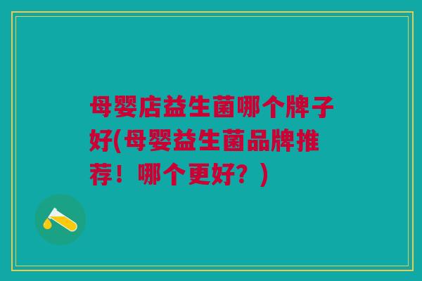 母婴店益生菌哪个牌子好(母婴益生菌品牌推荐！哪个更好？)