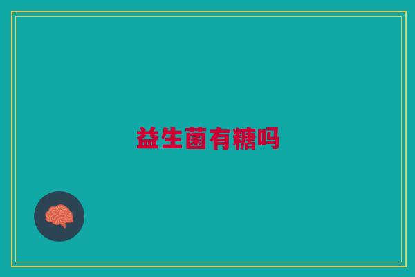 益生菌有糖吗 益生菌有糖吗