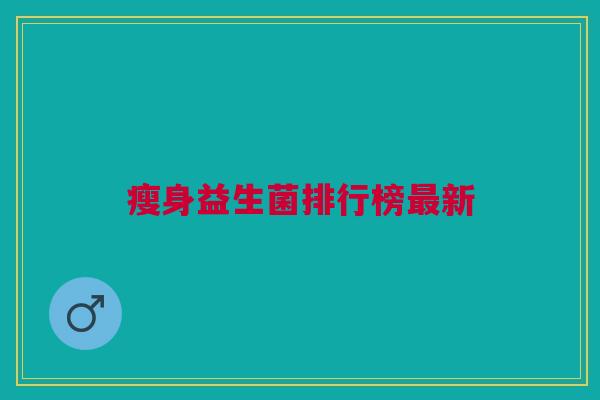 瘦身益生菌排行榜新 瘦身益生菌排行榜新