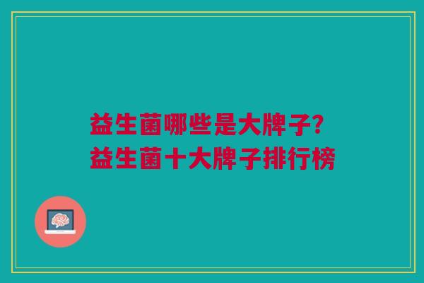 益生菌哪些是大牌子?益生菌十大牌子排行榜