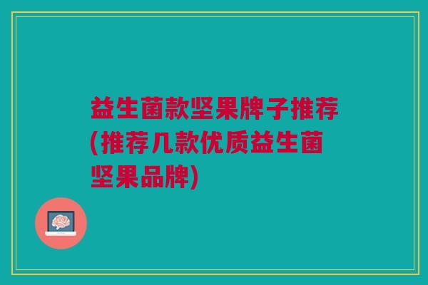 益生菌款坚果牌子推荐(推荐几款优质益生菌坚果品牌)