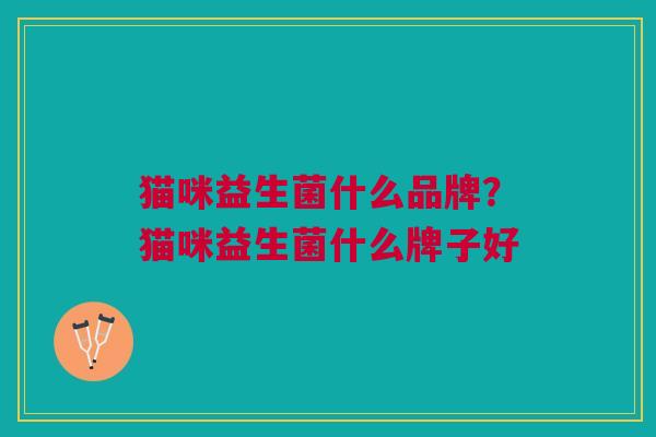 猫咪益生菌什么品牌？猫咪益生菌什么牌子好
