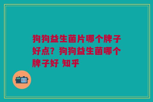 狗狗益生菌片哪个牌子好点?狗狗益生菌哪个牌子好 知乎 狗狗益生菌片哪个牌子好点?狗狗益生菌哪个牌子好 知乎