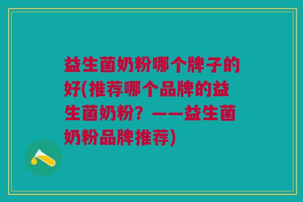 益生菌奶粉哪个牌子的好(推荐哪个品牌的益生菌奶粉?——益生菌奶粉品牌推荐)