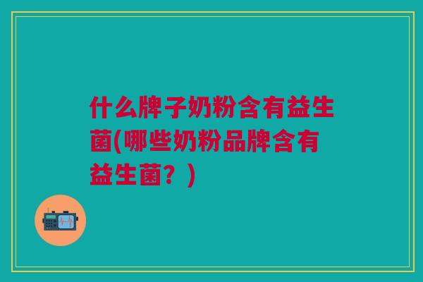 什么牌子奶粉含有益生菌(哪些奶粉品牌含有益生菌?) 什么牌子奶粉含有益生菌(哪些奶粉品牌含有益生菌?)