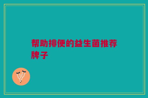 帮助排便的益生菌推荐牌子