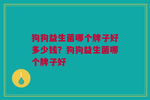 狗狗益生菌哪个牌子好多少钱？狗狗益生菌哪个牌子好