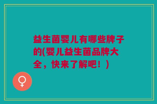 益生菌婴儿有哪些牌子的(婴儿益生菌品牌大全,快来了解吧!) 益生菌婴儿有哪些牌子的(婴儿益生菌品牌大全,快来了解吧!)