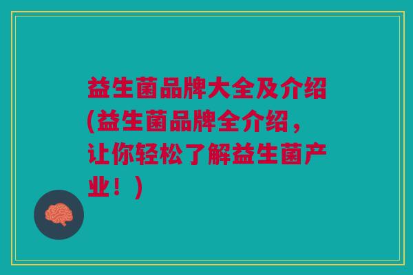 益生菌品牌大全及介绍(益生菌品牌全介绍,让你轻松了解益生菌产业!) 益生菌品牌大全及介绍(益生菌品牌全介绍,让你轻松了解益生菌产业!)