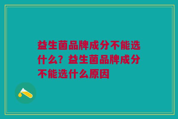 益生菌品牌成分不能选什么?益生菌品牌成分不能选什么原因
