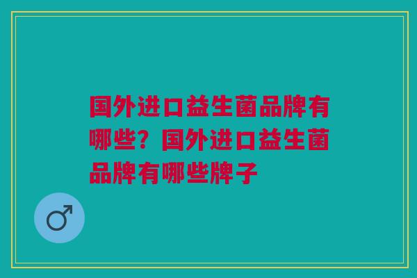 国外进口益生菌品牌有哪些?国外进口益生菌品牌有哪些牌子