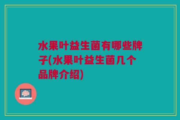 水果叶益生菌有哪些牌子(水果叶益生菌几个品牌介绍) 水果叶益生菌有哪些牌子(水果叶益生菌几个品牌介绍)