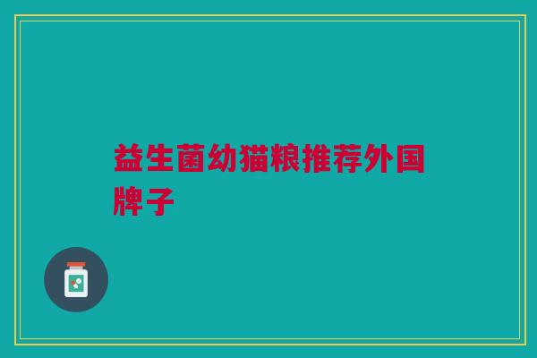 益生菌幼猫粮推荐外国牌子 益生菌幼猫粮推荐外国牌子