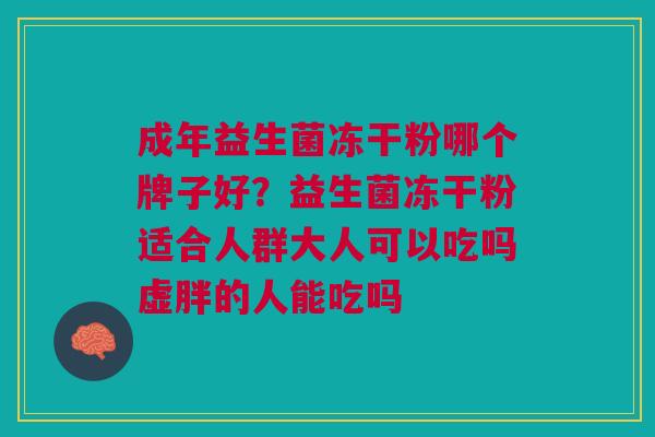 成年益生菌冻干粉哪个牌子好?益生菌冻干粉适合人群大人可以吃吗虚胖的人能吃吗 成年益生菌冻干粉哪个牌子好?益生菌冻干粉适合人群大人可以吃吗虚胖的人能吃吗