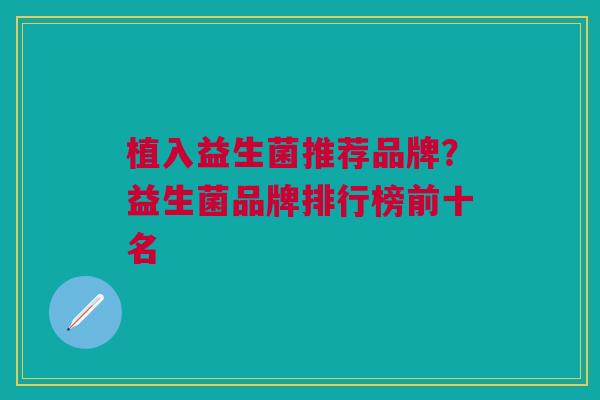 植入益生菌推荐品牌?益生菌品牌排行榜前十名