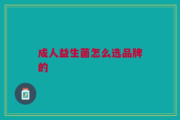 成人益生菌怎么选品牌的