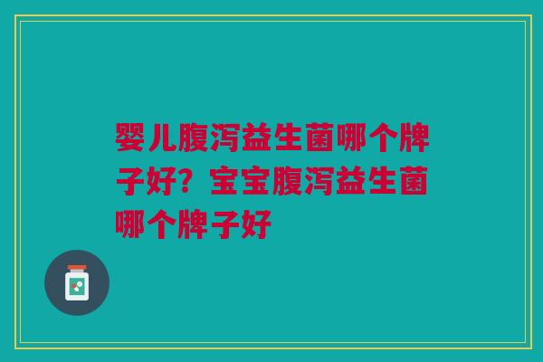 婴儿益生菌哪个牌子好?宝宝益生菌哪个牌子好 婴儿益生菌哪个牌子好?宝宝益生菌哪个牌子好