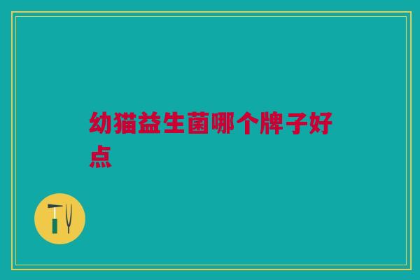 幼猫益生菌哪个牌子好点