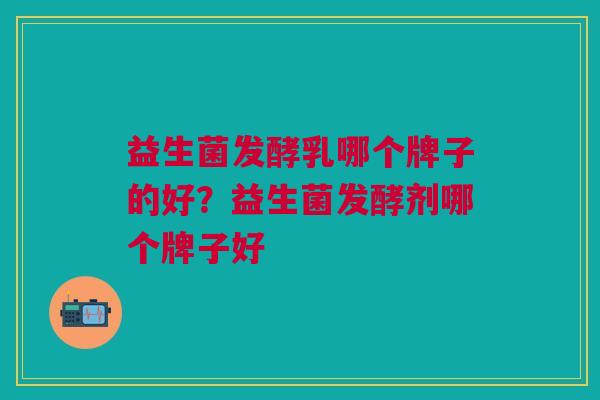 益生菌发酵乳哪个牌子的好?益生菌发酵剂哪个牌子好 益生菌发酵乳哪个牌子的好?益生菌发酵剂哪个牌子好