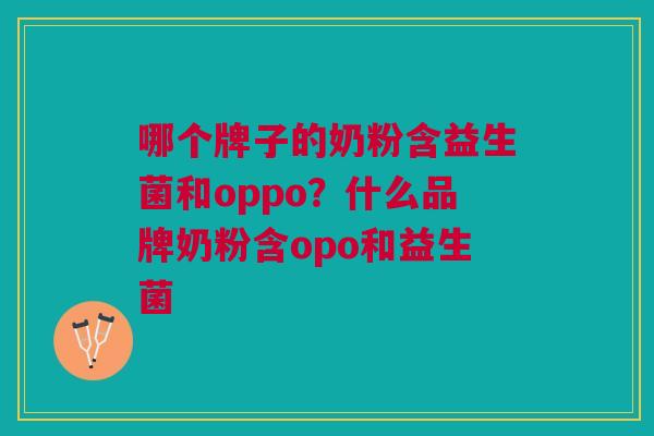 哪个牌子的奶粉含益生菌和oppo?什么品牌奶粉含opo和益生菌