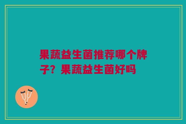 果蔬益生菌推荐哪个牌子?果蔬益生菌好吗