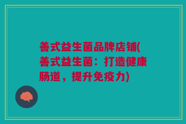 善式益生菌品牌店铺(善式益生菌:打造健康肠道,提升免疫力)