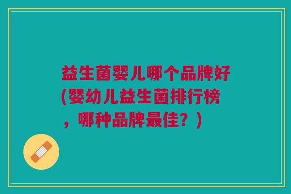 益生菌婴儿哪个品牌好(婴幼儿益生菌排行榜,哪种品牌最佳?)