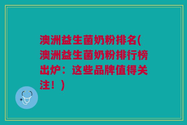 澳洲益生菌奶粉排名(澳洲益生菌奶粉排行榜出炉:这些品牌值得关注!)