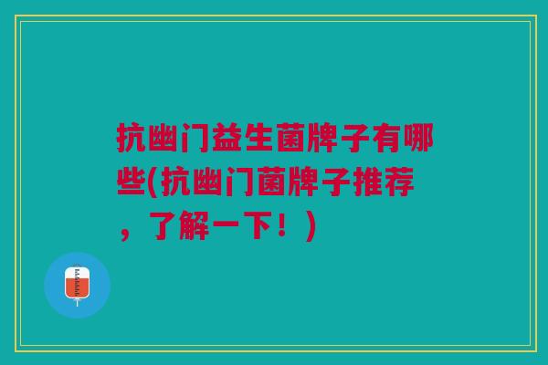 抗幽门益生菌牌子有哪些(抗幽门菌牌子推荐,了解一下!) 抗幽门益生菌牌子有哪些(抗幽门菌牌子推荐,了解一下!)