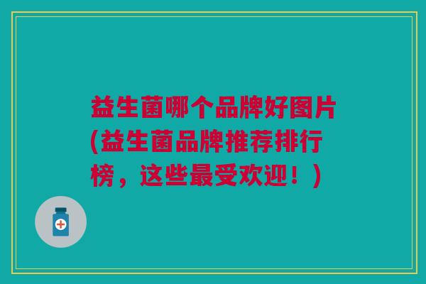 益生菌哪个品牌好图片(益生菌品牌推荐排行榜,这些最受欢迎!)