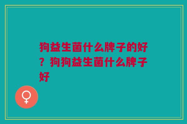 狗益生菌什么牌子的好？狗狗益生菌什么牌子好