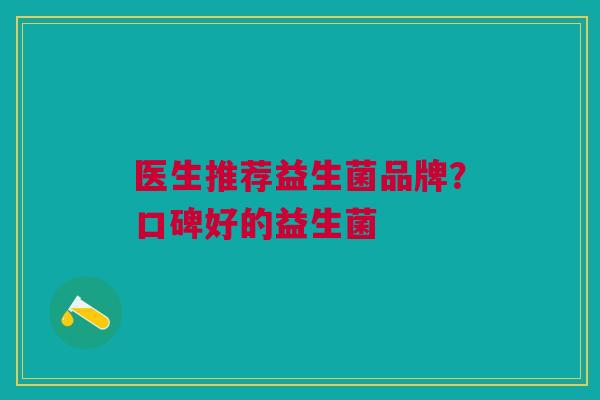 医生推荐益生菌品牌?口碑好的益生菌