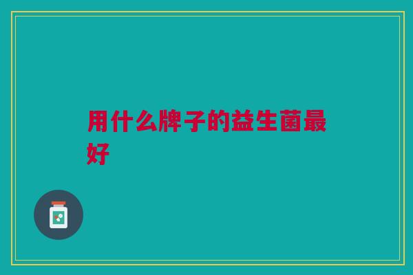 用什么牌子的益生菌好
