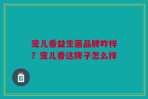 宠儿香益生菌品牌咋样?宠儿香这牌子怎么样
