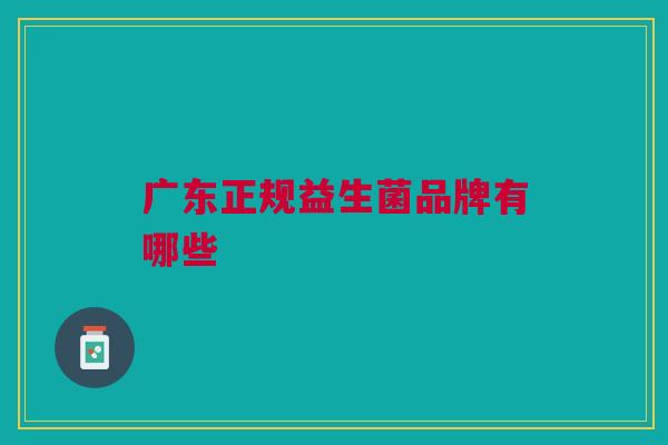 广东正规益生菌品牌有哪些