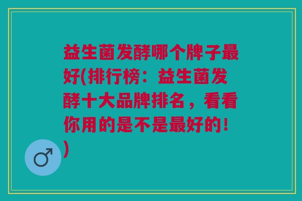 益生菌发酵哪个牌子好(排行榜:益生菌发酵十大品牌排名,看看你用的是不是好的!) 益生菌发酵哪个牌子好(排行榜:益生菌发酵十大品牌排名,看看你用的是不是好的!)