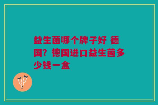 益生菌哪个牌子好 德国?德国进口益生菌多少钱一盒