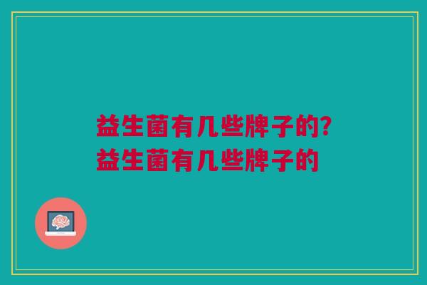 益生菌有几些牌子的?益生菌有几些牌子的