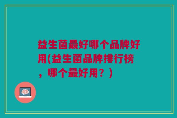 益生菌最好哪个品牌好用(益生菌品牌排行榜,哪个最好用?)