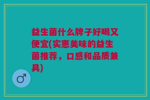 益生菌什么牌子好喝又便宜(实惠美味的益生菌推荐,口感和品质兼具)