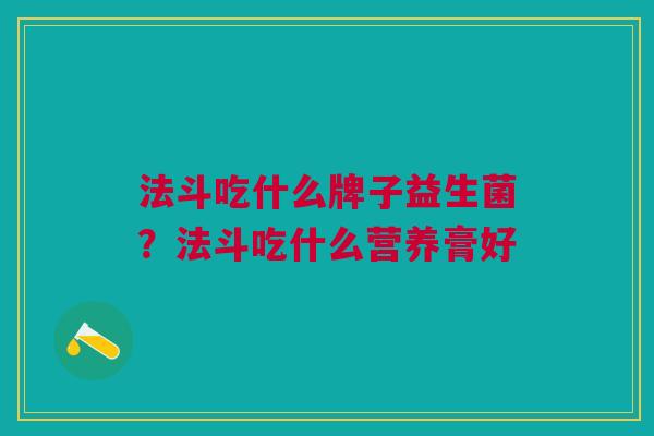 法斗吃什么牌子益生菌?法斗吃什么营养膏好