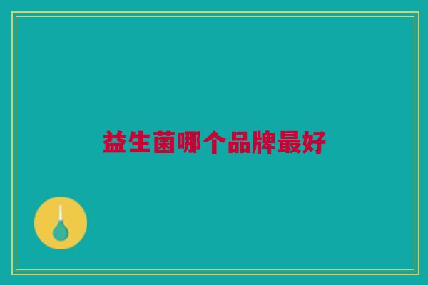 益生菌哪个品牌好 益生菌哪个品牌好