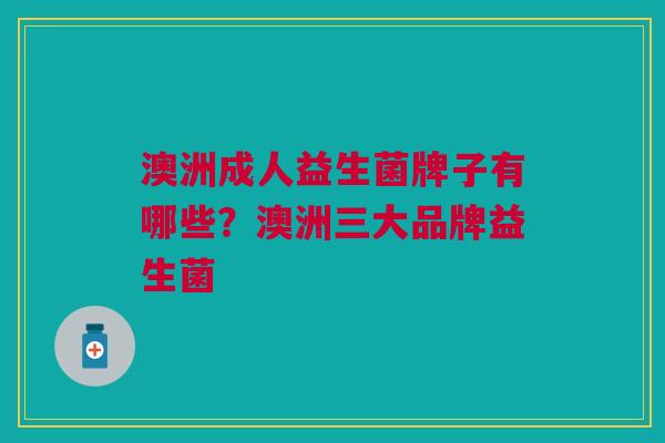 澳洲成人益生菌牌子有哪些?澳洲三大品牌益生菌 澳洲成人益生菌牌子有哪些?澳洲三大品牌益生菌