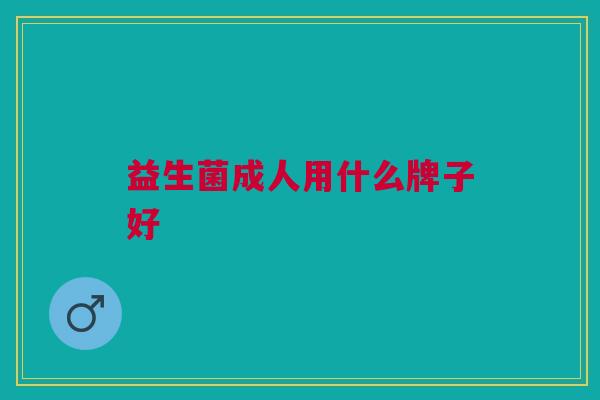 益生菌成人用什么牌子好 益生菌成人用什么牌子好