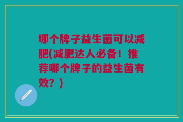 哪个牌子益生菌可以减肥(减肥达人必备!推荐哪个牌子的益生菌有效?)